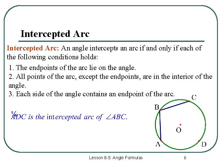 Intercepted Arc: An angle intercepts an arc if and only if each of the