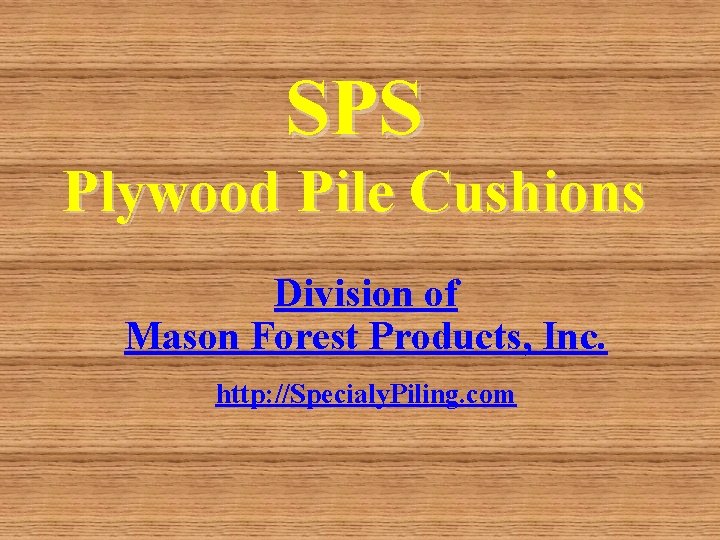 SPS Plywood Pile Cushions Division of Mason Forest Products, Inc. http: //Specialy. Piling. com SPS Plywood Pile Cushions Division of Mason Forest Products, Inc. http: //Specialy. Piling. com