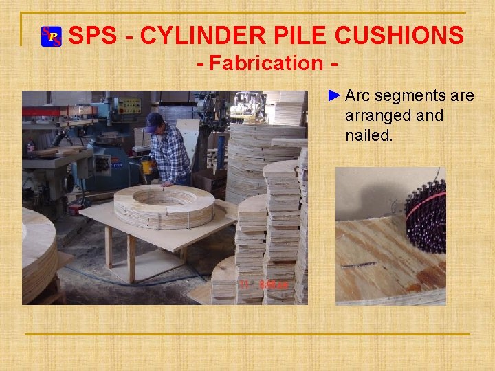 SPS - CYLINDER PILE CUSHIONS - Fabrication ► Arc segments are arranged and nailed. SPS - CYLINDER PILE CUSHIONS - Fabrication ► Arc segments are arranged and nailed.