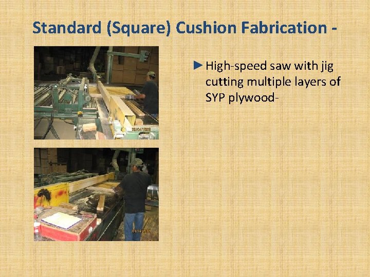 Standard (Square) Cushion Fabrication ►High-speed saw with jig cutting multiple layers of SYP plywood- Standard (Square) Cushion Fabrication ►High-speed saw with jig cutting multiple layers of SYP plywood-