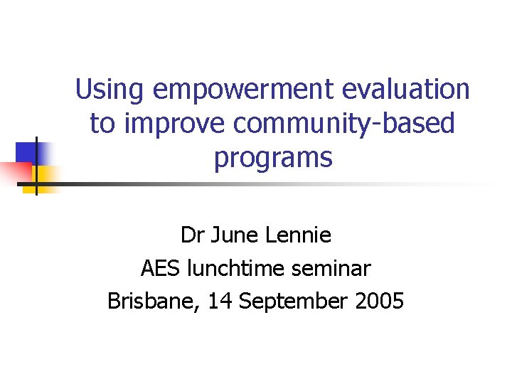 Using empowerment evaluation to improve community-based programs Dr June Lennie AES lunchtime seminar Brisbane,