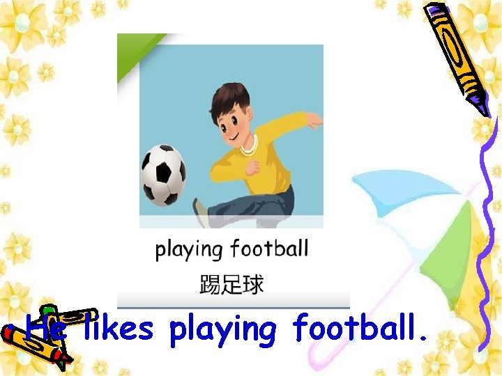  • He likes playing football. 