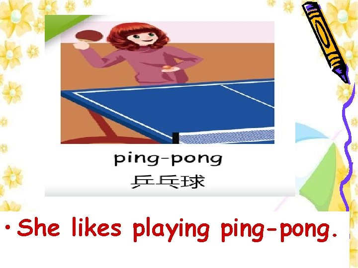  • She likes playing ping-pong. 