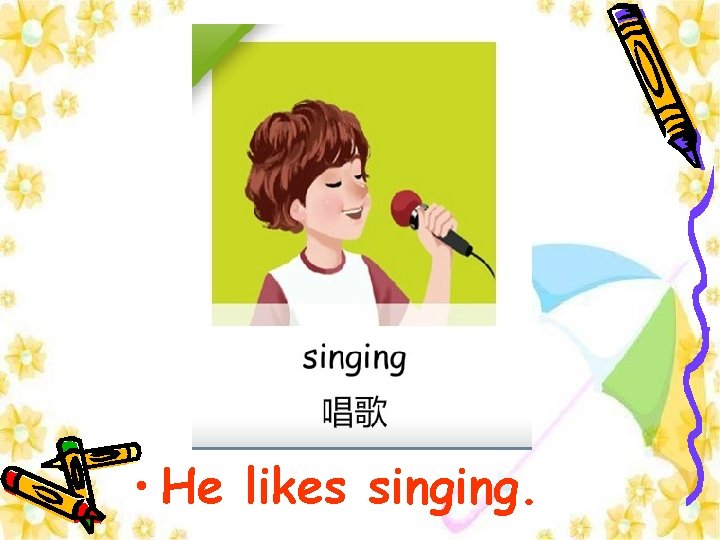  • He likes singing. 