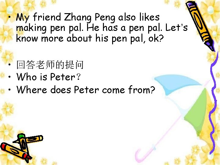  • My friend Zhang Peng also likes making pen pal. He has a