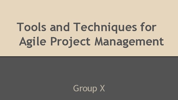 Tools and Techniques for Agile Project Management Group X 