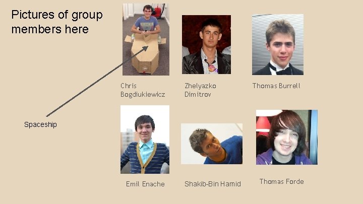 Pictures of group members here Chris Bogdiukiewicz Zhelyazko Dimitrov Thomas Burrell Spaceship Emil Enache