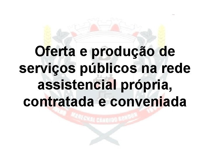 Oferta e produção de serviços públicos na rede assistencial própria, contratada e conveniada 