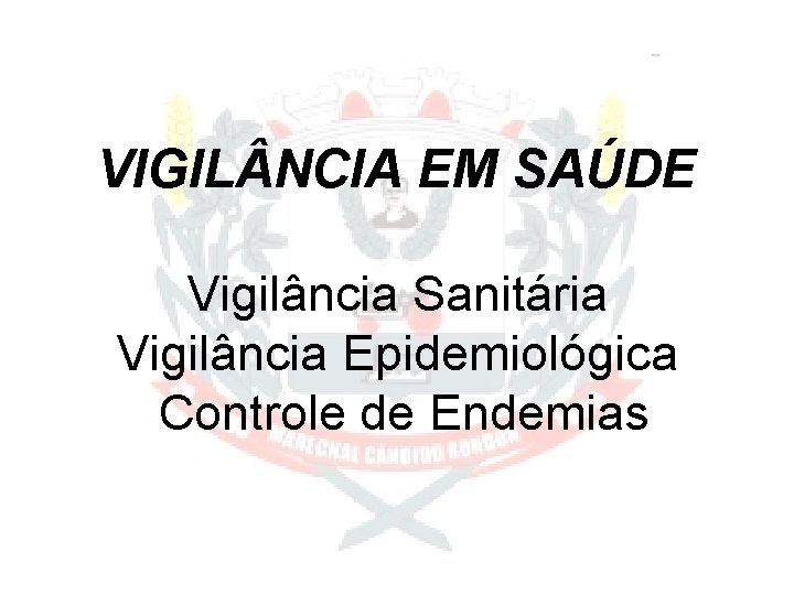 VIGIL NCIA EM SAÚDE Vigilância Sanitária Vigilância Epidemiológica Controle de Endemias 