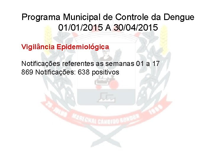 Programa Municipal de Controle da Dengue 01/01/2015 A 30/04/2015 Vigilância Epidemiológica Notificações referentes as