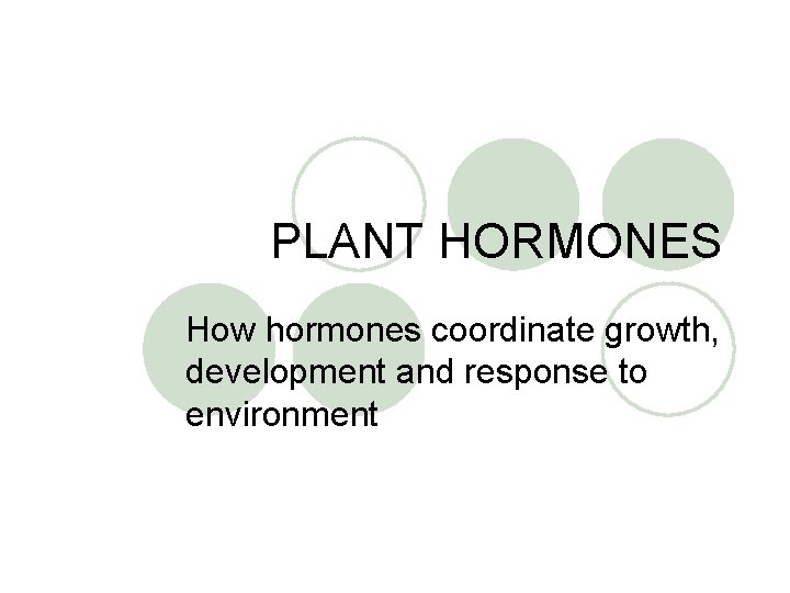 PLANT HORMONES How hormones coordinate growth, development and response to environment 
