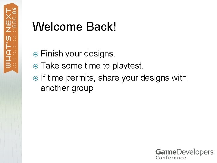 Welcome Back! Finish your designs. > Take some time to playtest. > If time Welcome Back! Finish your designs. > Take some time to playtest. > If time