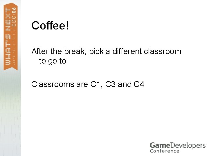 Coffee! After the break, pick a different classroom to go to. Classrooms are C Coffee! After the break, pick a different classroom to go to. Classrooms are C