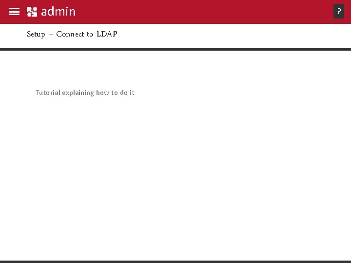 admin Setup – Connect to LDAP Tutorial explaining how to do it ? admin Setup – Connect to LDAP Tutorial explaining how to do it ?