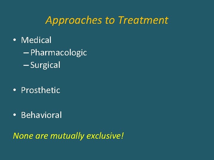 Approaches to Treatment • Medical – Pharmacologic – Surgical • Prosthetic • Behavioral None