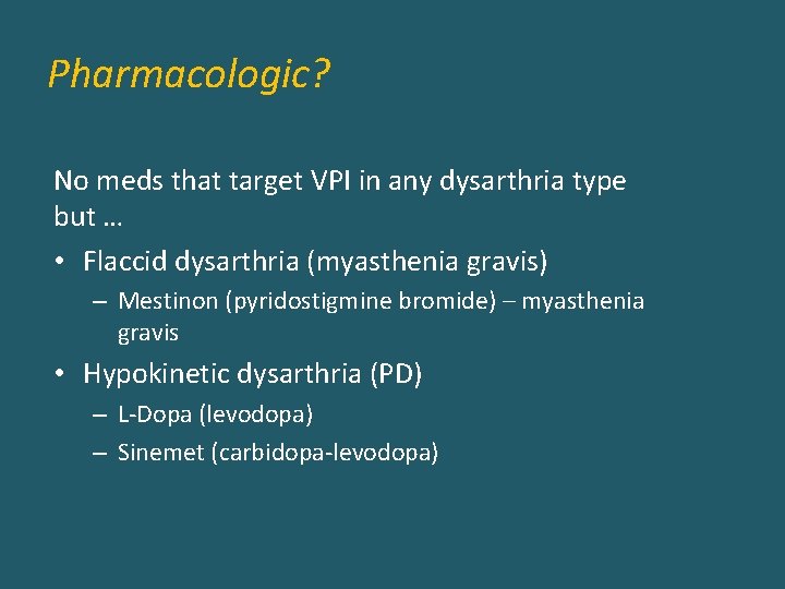 Pharmacologic? No meds that target VPI in any dysarthria type but … • Flaccid