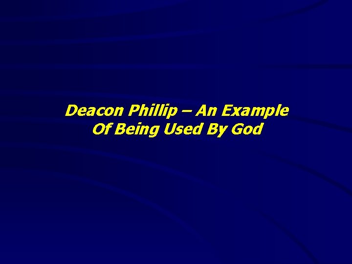 Deacon Phillip – An Example Of Being Used By God 