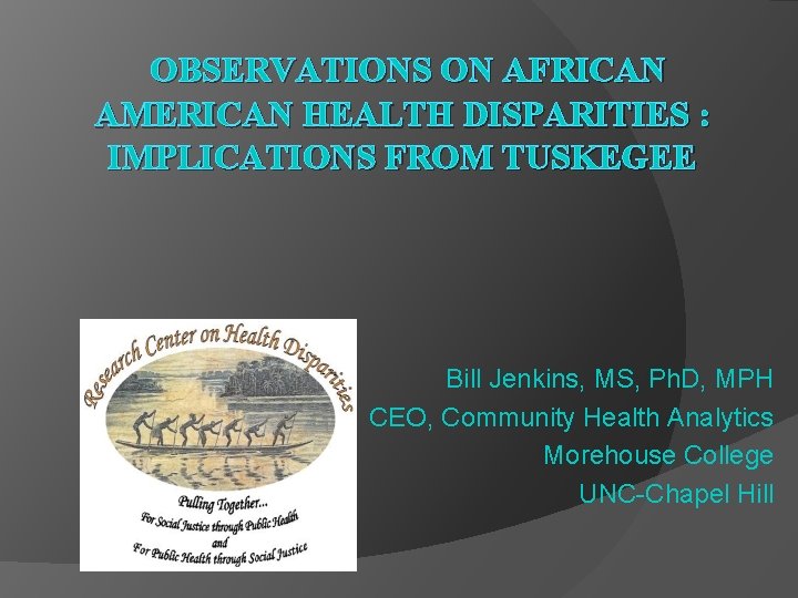 OBSERVATIONS ON AFRICAN AMERICAN HEALTH DISPARITIES : IMPLICATIONS FROM TUSKEGEE Bill Jenkins, MS, Ph.