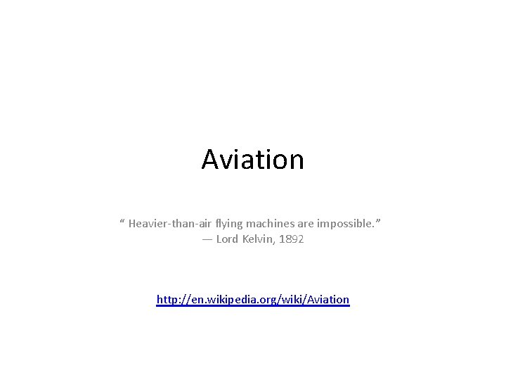 Aviation “ Heavier-than-air flying machines are impossible. ” — Lord Kelvin, 1892 http: //en.