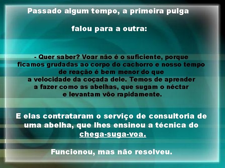 Passado algum tempo, a primeira pulga falou para a outra: - Quer saber? Voar