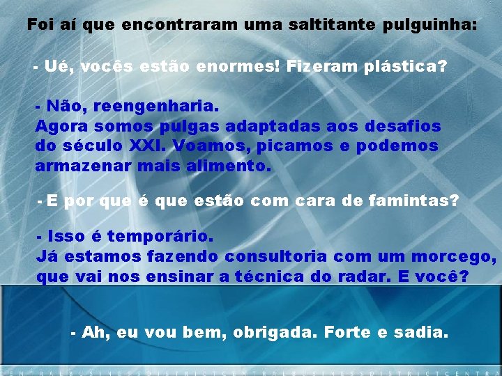 Foi aí que encontraram uma saltitante pulguinha: - Ué, vocês estão enormes! Fizeram plástica?