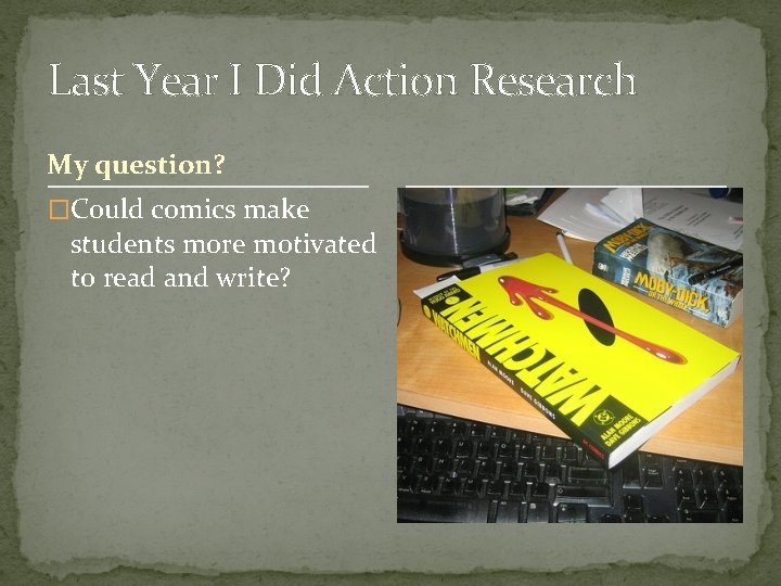 Last Year I Did Action Research My question? �Could comics make students more motivated