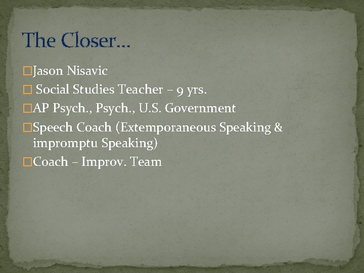 The Closer… �Jason Nisavic � Social Studies Teacher – 9 yrs. �AP Psych. ,
