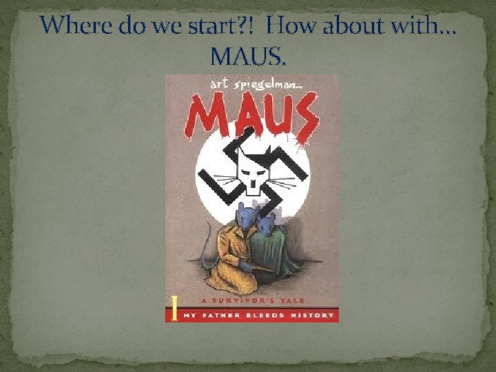 Where do we start? ! How about with… MAUS. 