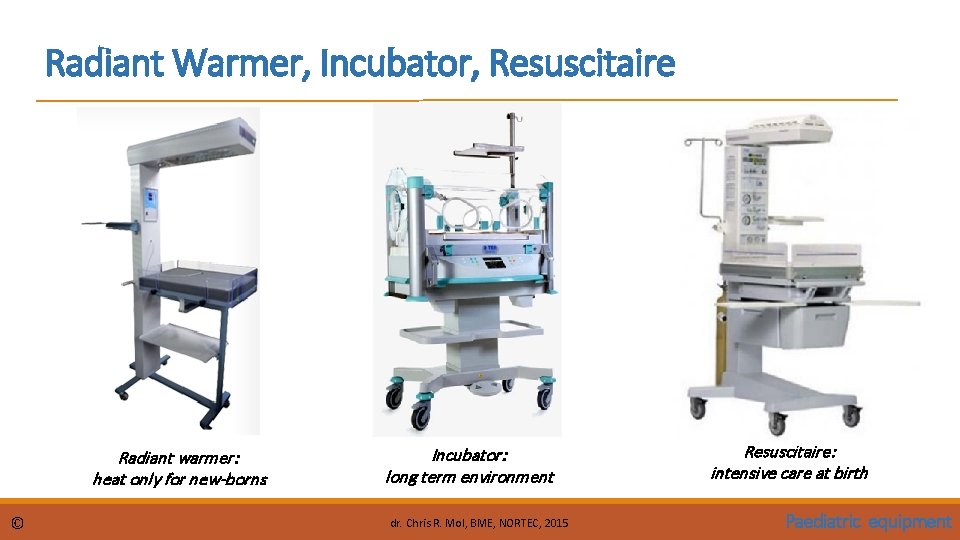 Radiant Warmer, Incubator, Resuscitaire Radiant warmer: heat only for new-borns © Incubator: long term Radiant Warmer, Incubator, Resuscitaire Radiant warmer: heat only for new-borns © Incubator: long term