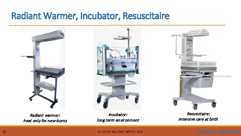 Radiant Warmer, Incubator, Resuscitaire Radiant warmer: heat only for new-borns © Incubator: long term