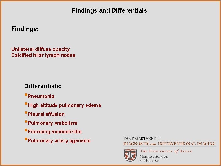 Findings and Differentials Findings: Unilateral diffuse opacity Calcified hilar lymph nodes Differentials: • Pneumonia