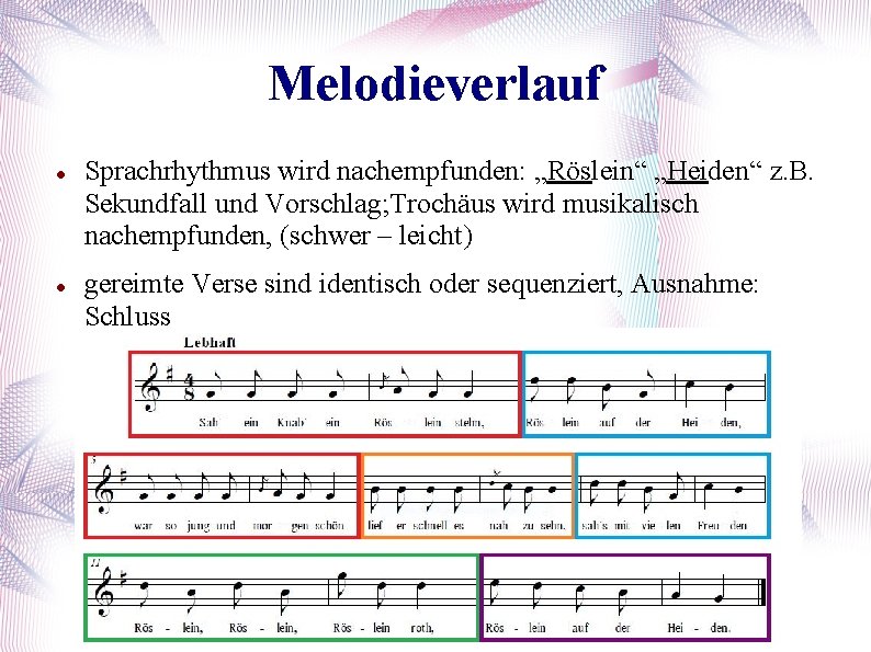 Melodieverlauf Sprachrhythmus wird nachempfunden: „Röslein“ „Heiden“ z. B. Sekundfall und Vorschlag; Trochäus wird musikalisch