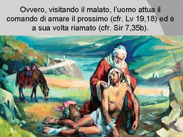 Ovvero, visitando il malato, l’uomo attua il comando di amare il prossimo (cfr. Lv