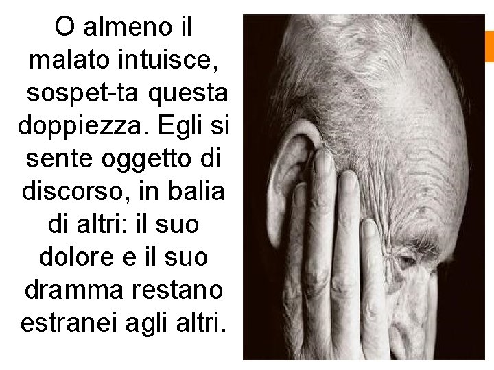 O almeno il malato intuisce, sospet ta questa doppiezza. Egli si sente oggetto di