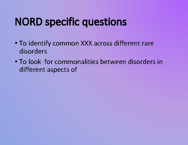 NORD specific questions • To identify common XXX across different rare disorders • To