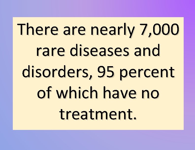 There are nearly 7, 000 rare diseases and disorders, 95 percent of which have