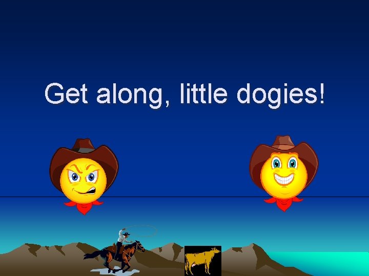 Get along, little dogies! 