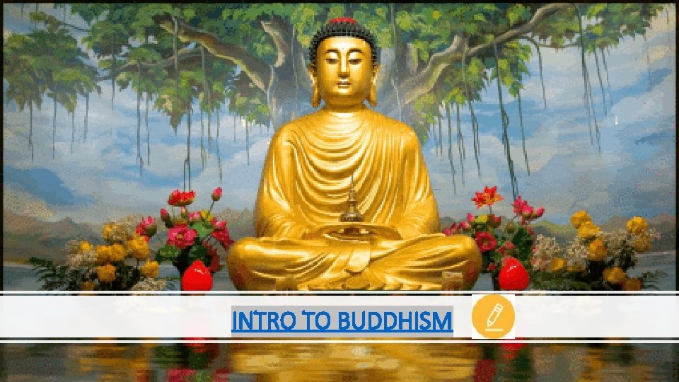 INTRO TO BUDDHISM INTRO TO BUDDHISM