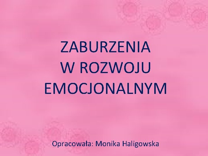 ZABURZENIA W ROZWOJU EMOCJONALNYM Opracowała: Monika Haligowska 