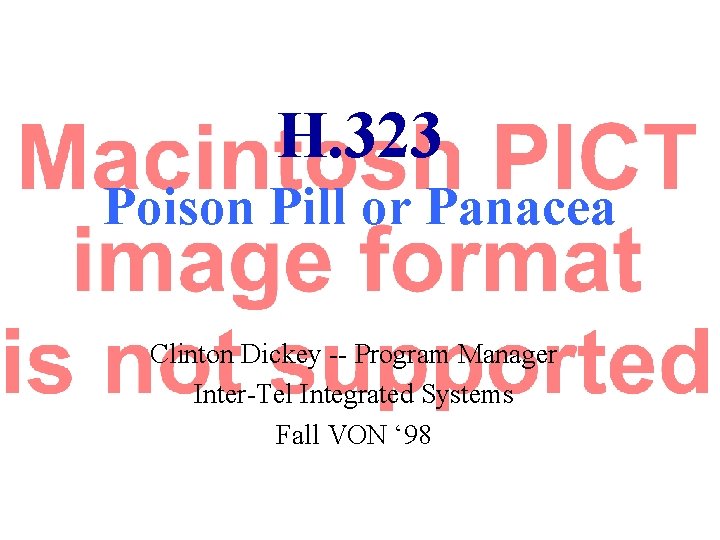 H. 323 Poison Pill or Panacea Clinton Dickey -- Program Manager Inter-Tel Integrated Systems H. 323 Poison Pill or Panacea Clinton Dickey -- Program Manager Inter-Tel Integrated Systems