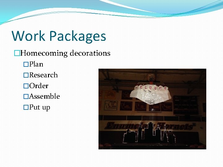 Work Packages �Homecoming decorations �Plan �Research �Order �Assemble �Put up 