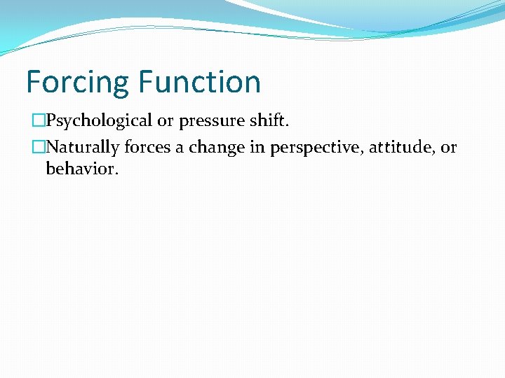 Forcing Function �Psychological or pressure shift. �Naturally forces a change in perspective, attitude, or