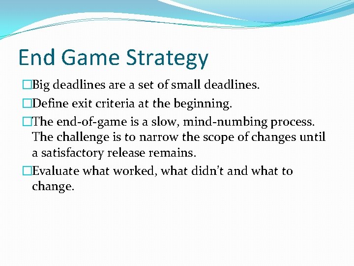 End Game Strategy �Big deadlines are a set of small deadlines. �Define exit criteria