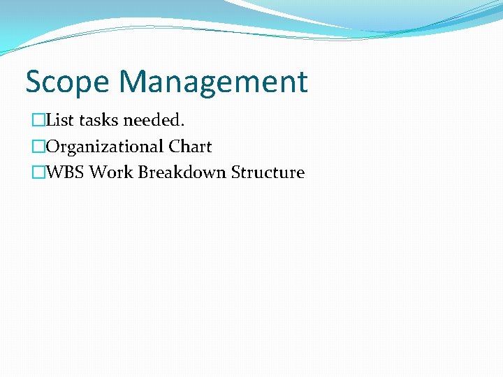 Scope Management �List tasks needed. �Organizational Chart �WBS Work Breakdown Structure 
