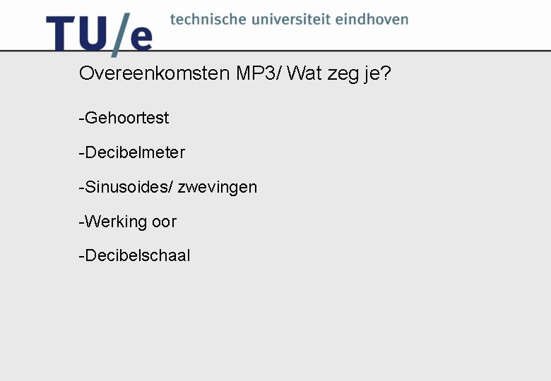 Overeenkomsten MP 3/ Wat zeg je? -Gehoortest -Decibelmeter -Sinusoides/ zwevingen -Werking oor -Decibelschaal 