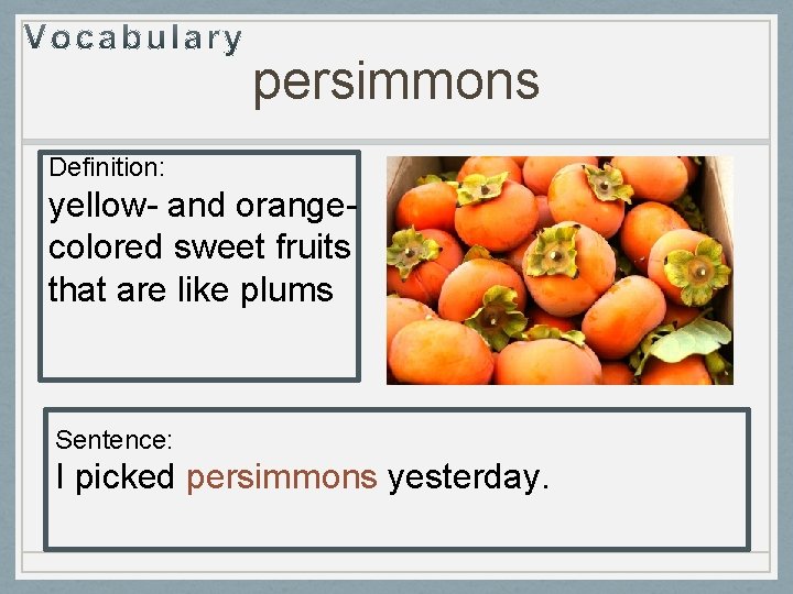 persimmons Definition: yellow- and orangecolored sweet fruits that are like plums Sentence: I picked