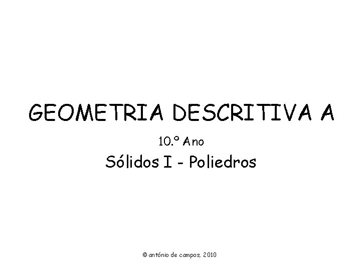 GEOMETRIA DESCRITIVA A 10. º Ano Sólidos I - Poliedros © antónio de campos,