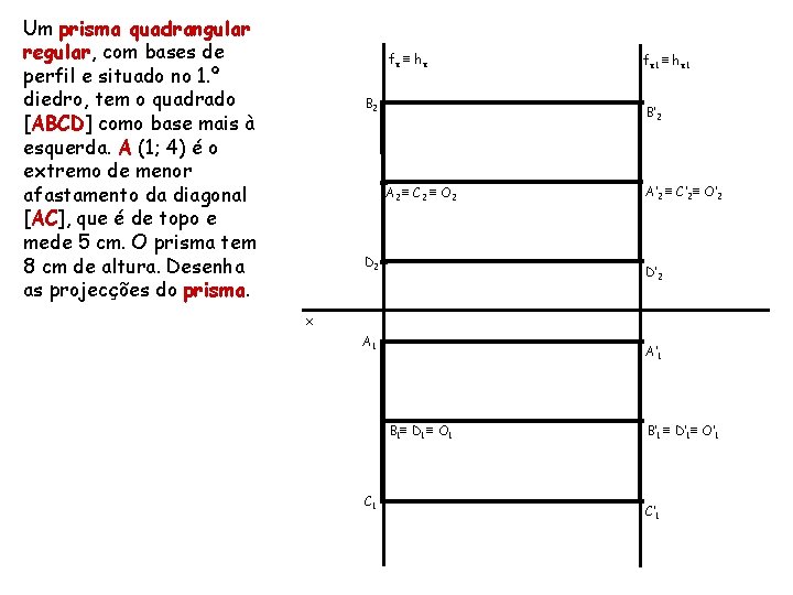 Um prisma quadrangular regular, com bases de perfil e situado no 1. º diedro,