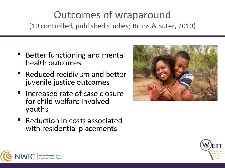 Outcomes of wraparound (10 controlled, published studies; Bruns & Suter, 2010) • • Better
