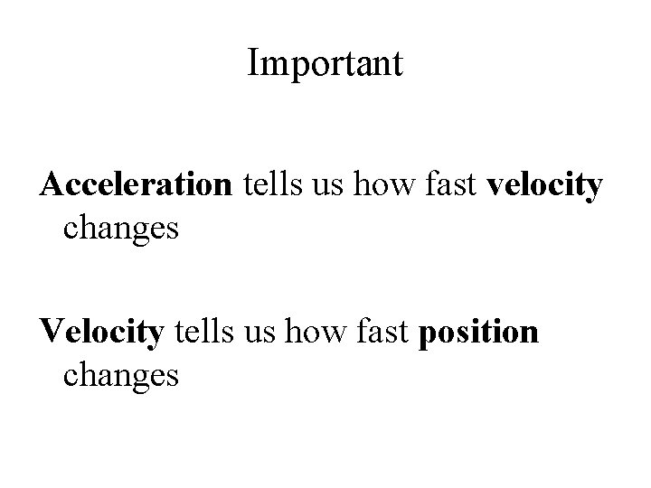 Important Acceleration tells us how fast velocity changes Velocity tells us how fast position